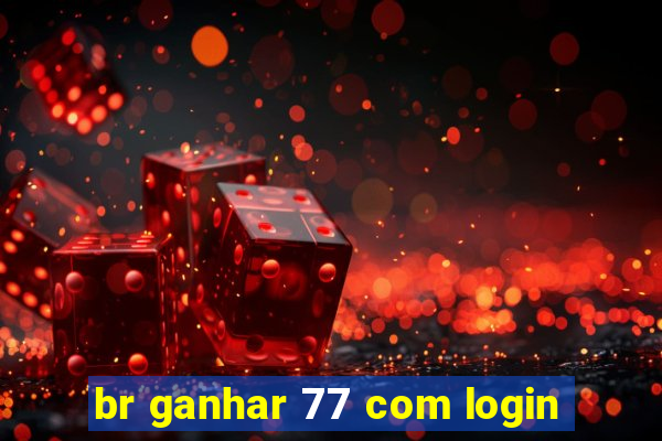 br ganhar 77 com login